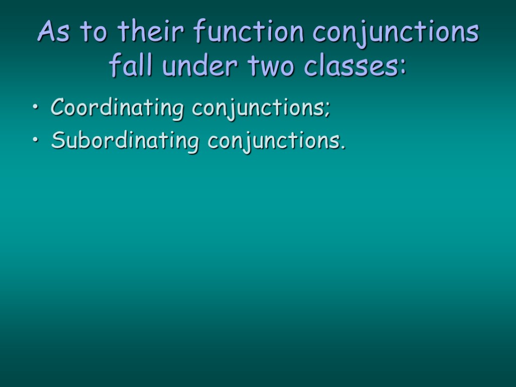 As to their function conjunctions fall under two classes: Coordinating conjunctions; Subordinating conjunctions.